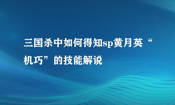 三国杀中如何得知sp黄月英“机巧”的技能解说