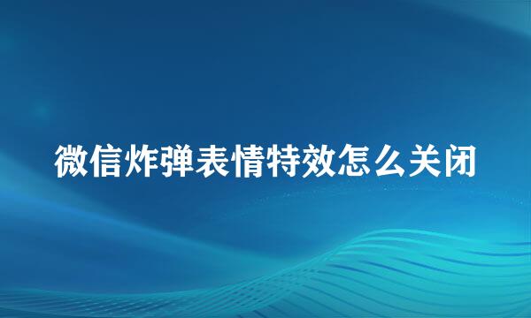 微信炸弹表情特效怎么关闭