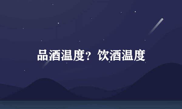 品酒温度？饮酒温度