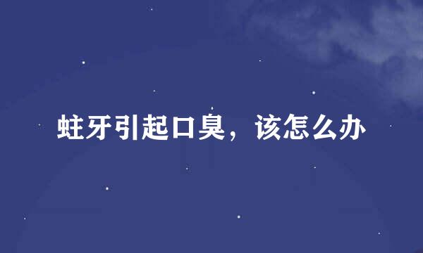 蛀牙引起口臭，该怎么办