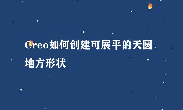 Creo如何创建可展平的天圆地方形状