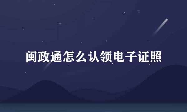 闽政通怎么认领电子证照