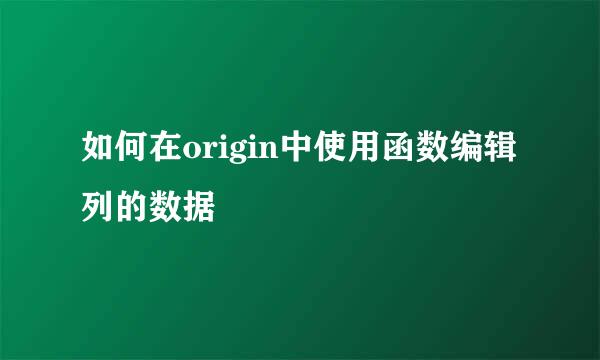 如何在origin中使用函数编辑列的数据