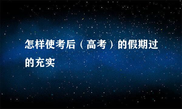 怎样使考后(高考)的假期过的充实