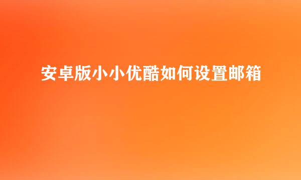 安卓版小小优酷如何设置邮箱