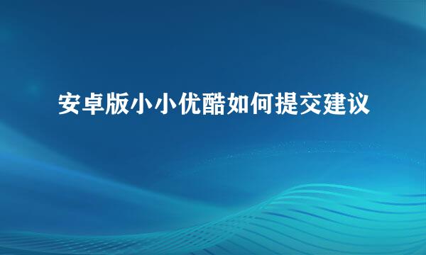 安卓版小小优酷如何提交建议