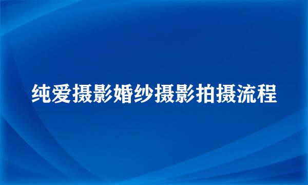 纯爱摄影婚纱摄影拍摄流程