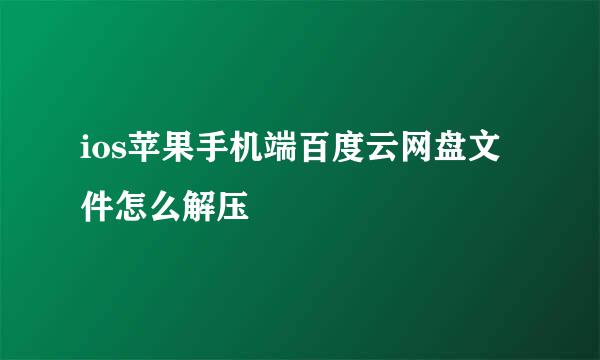 ios苹果手机端百度云网盘文件怎么解压