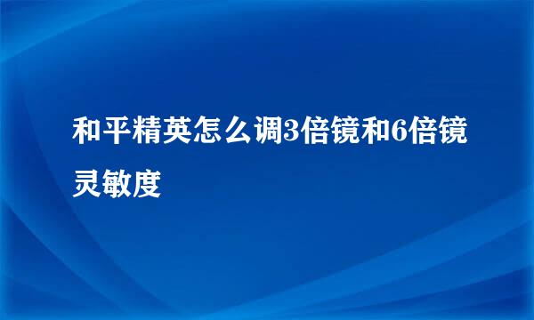 和平精英怎么调3倍镜和6倍镜灵敏度