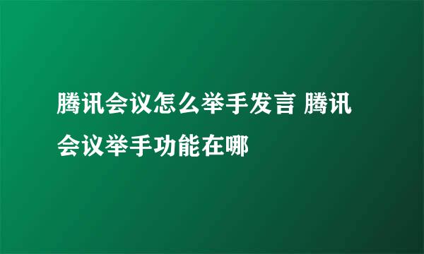 腾讯会议怎么举手发言 腾讯会议举手功能在哪
