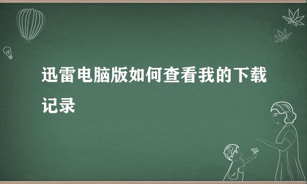 迅雷电脑版如何查看我的下载记录