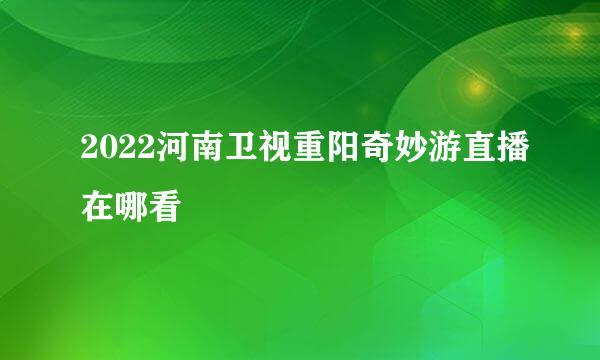 2022河南卫视重阳奇妙游直播在哪看
