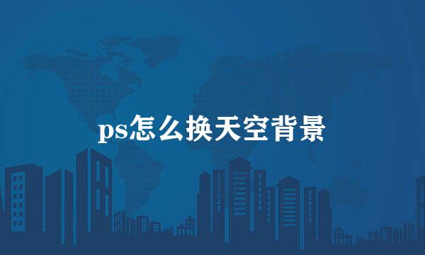 ps怎么换天空背景