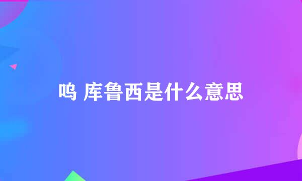 呜 库鲁西是什么意思