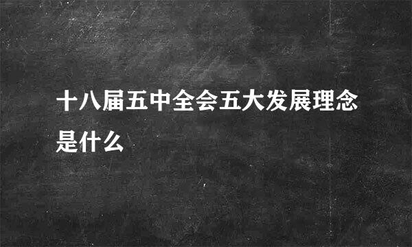 十八届五中全会五大发展理念是什么