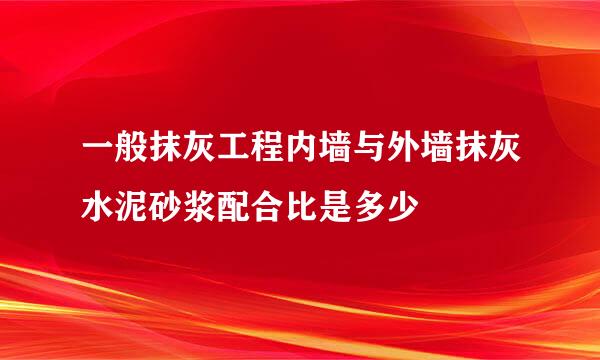 一般抹灰工程内墙与外墙抹灰水泥砂浆配合比是多少