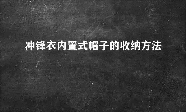 冲锋衣内置式帽子的收纳方法