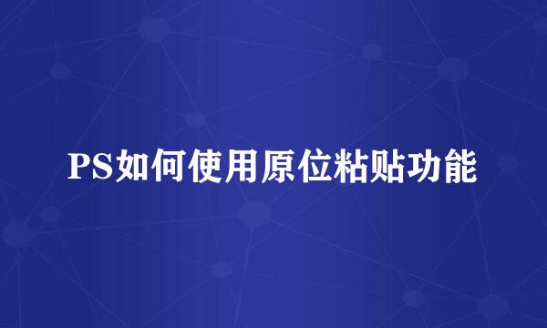 PS如何使用原位粘贴功能