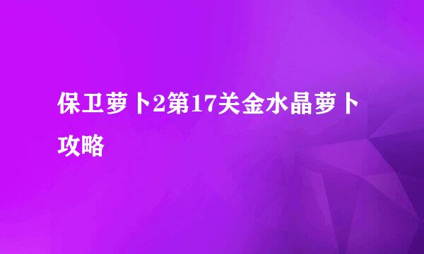 保卫萝卜2第17关金水晶萝卜攻略