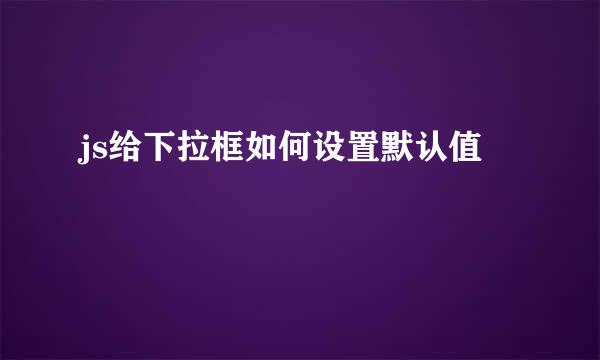 js给下拉框如何设置默认值