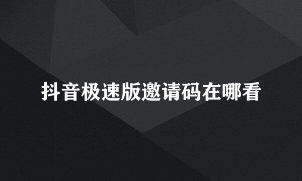 抖音极速版邀请码在哪看