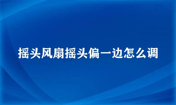 摇头风扇摇头偏一边怎么调