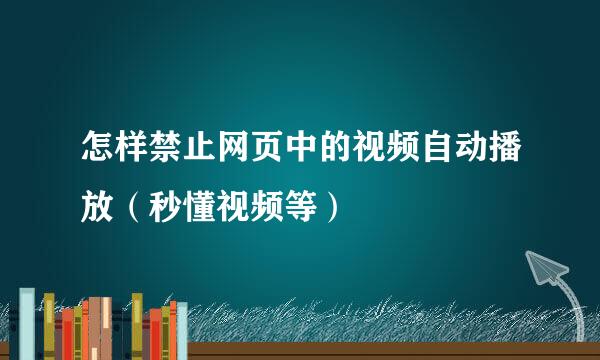 怎样禁止网页中的视频自动播放（秒懂视频等）