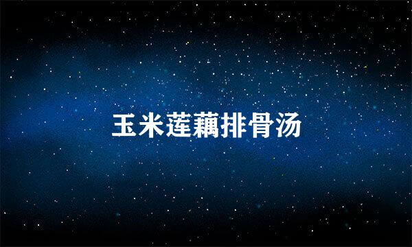 玉米莲藕排骨汤