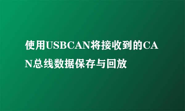 使用USBCAN将接收到的CAN总线数据保存与回放