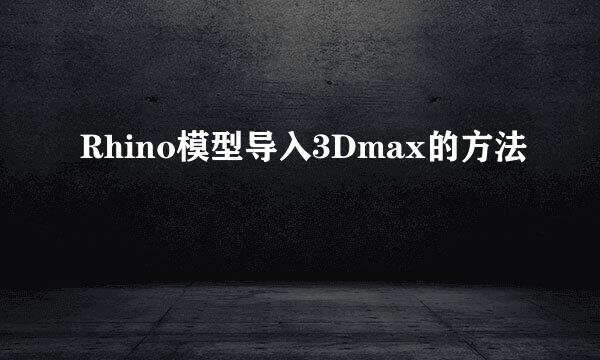 Rhino模型导入3Dmax的方法