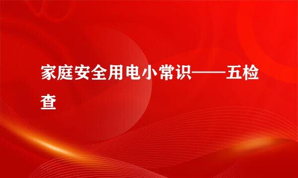 家庭安全用电小常识——五检查