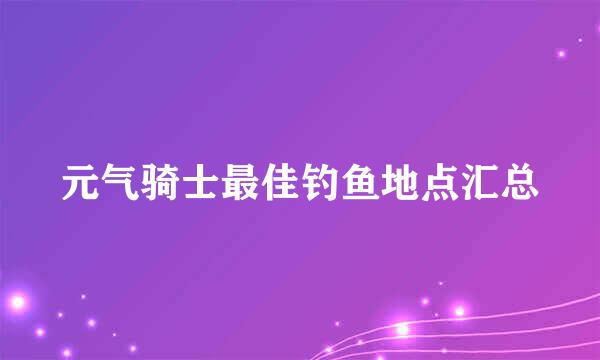元气骑士最佳钓鱼地点汇总