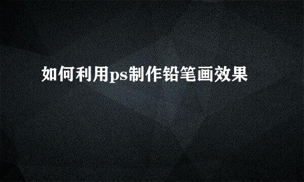 如何利用ps制作铅笔画效果