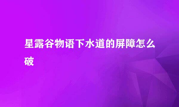 星露谷物语下水道的屏障怎么破