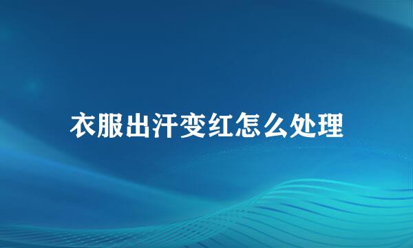 衣服出汗变红怎么处理
