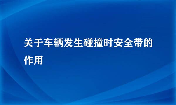 关于车辆发生碰撞时安全带的作用