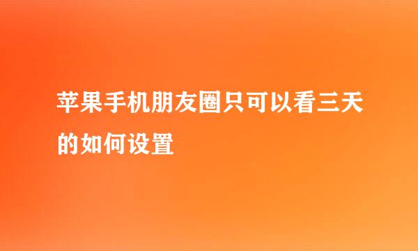 苹果手机朋友圈只可以看三天的如何设置