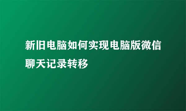 新旧电脑如何实现电脑版微信聊天记录转移