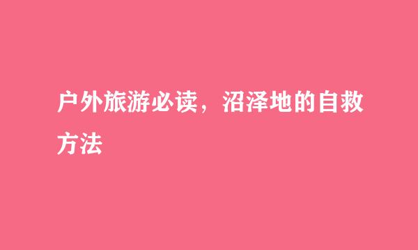 户外旅游必读，沼泽地的自救方法