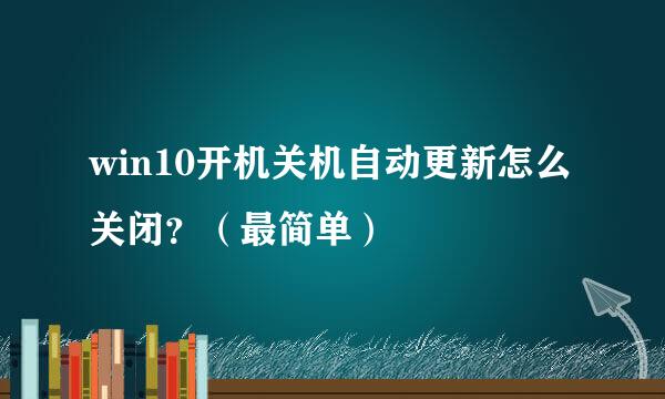 win10开机关机自动更新怎么关闭？（最简单）