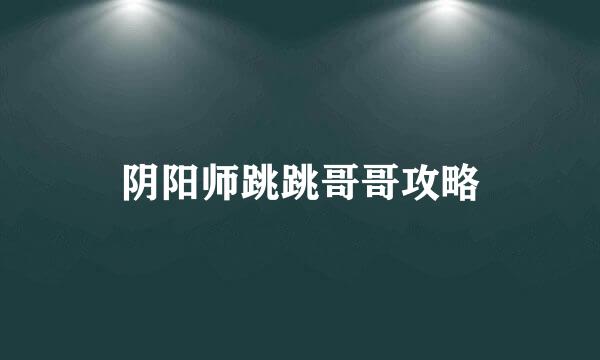 阴阳师跳跳哥哥攻略
