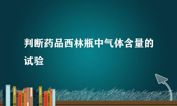 判断药品西林瓶中气体含量的试验