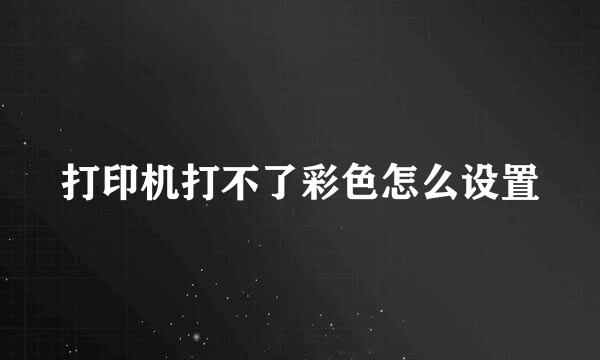 打印机打不了彩色怎么设置