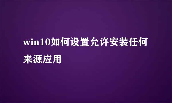 win10如何设置允许安装任何来源应用