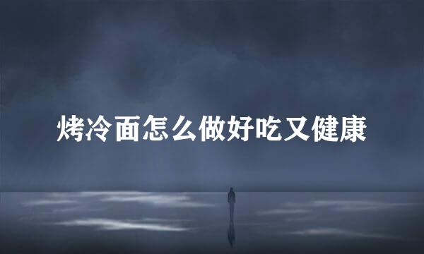 烤冷面怎么做好吃又健康
