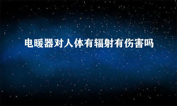 电暖器对人体有辐射有伤害吗