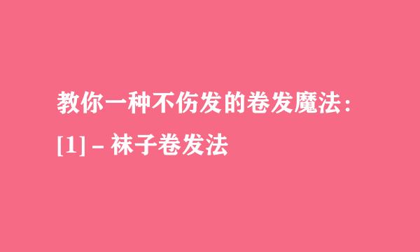 教你一种不伤发的卷发魔法：[1]－袜子卷发法