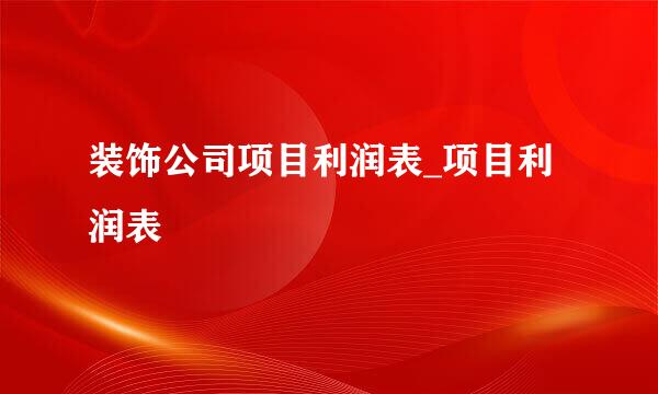 装饰公司项目利润表_项目利润表