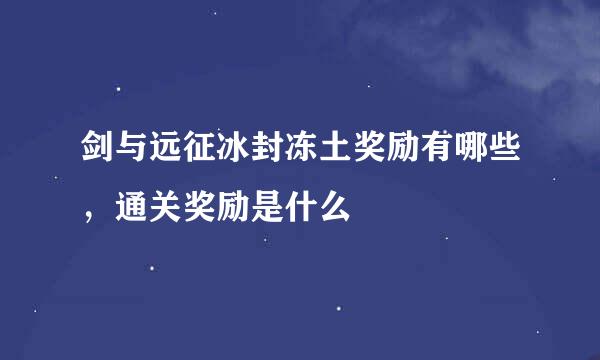剑与远征冰封冻土奖励有哪些，通关奖励是什么