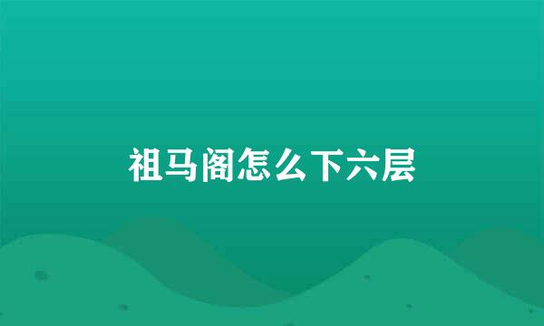 祖马阁怎么下六层